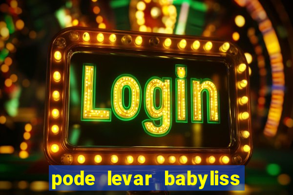 pode levar babyliss no cruzeiro